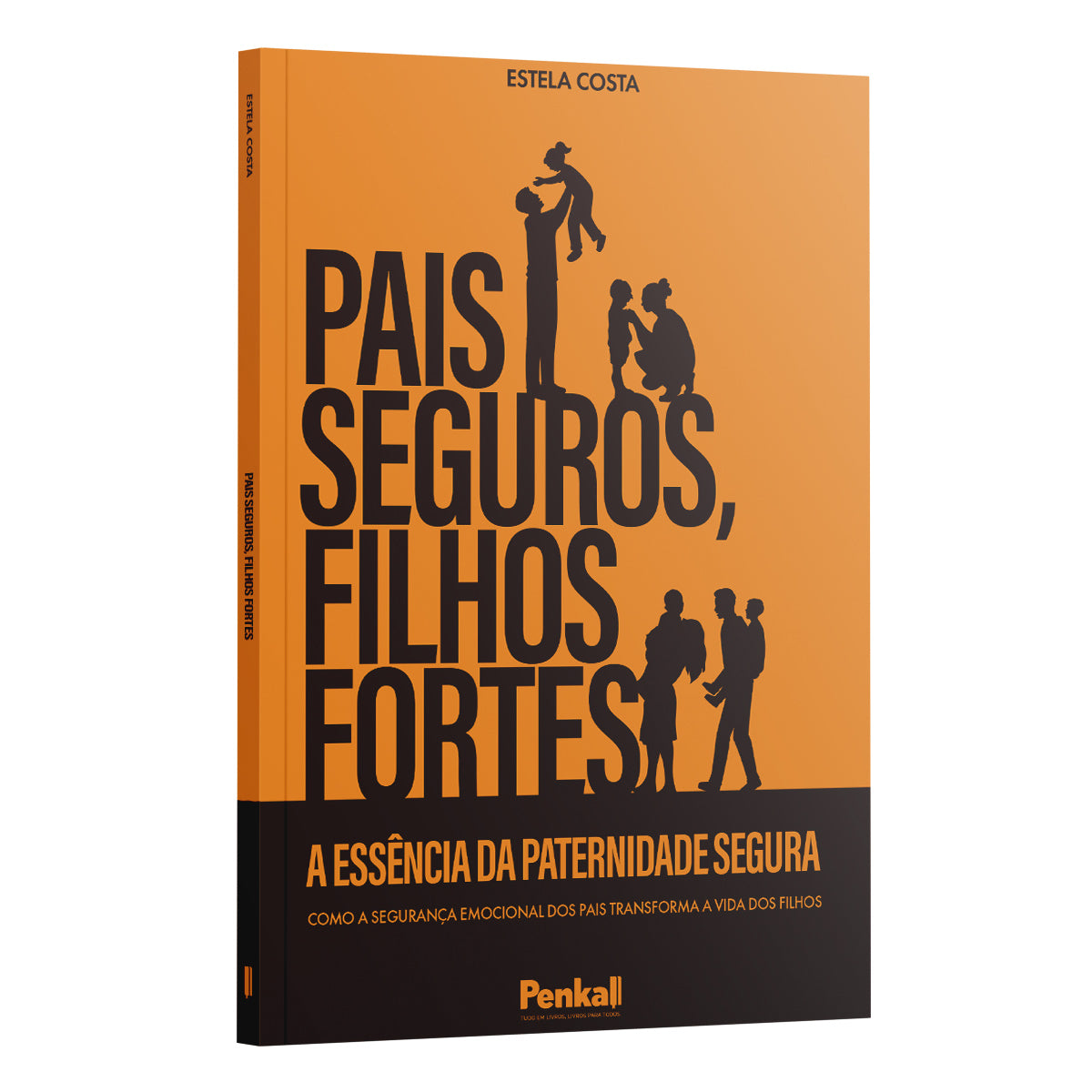 Pais Seguros, Filhos Fortes -  A Essência da Paternidade Segura - Estela Costa